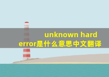 unknown hard error是什么意思中文翻译